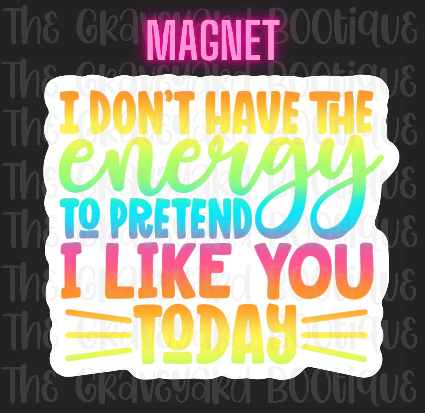 I Don’t Have The Energy To Pretend I Like You Magnet