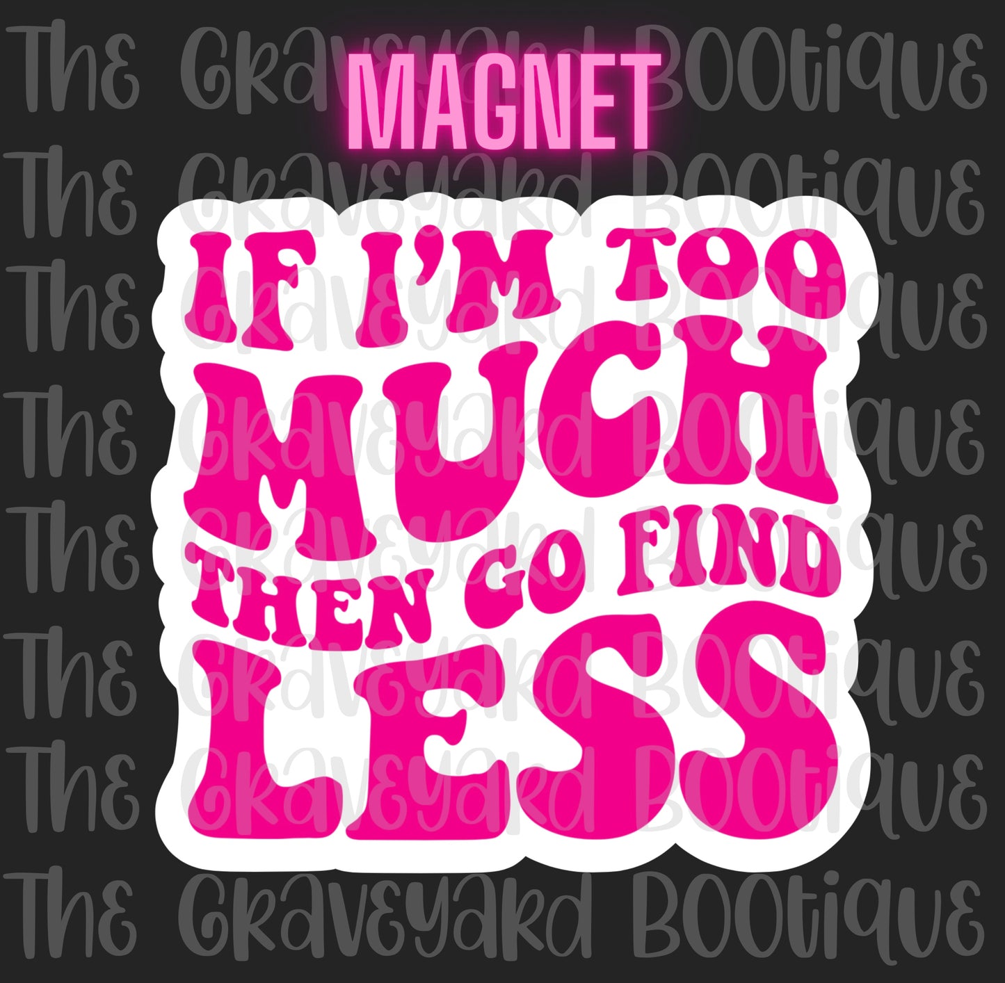 If I’m Too Much Then Go Find Less Magnet
