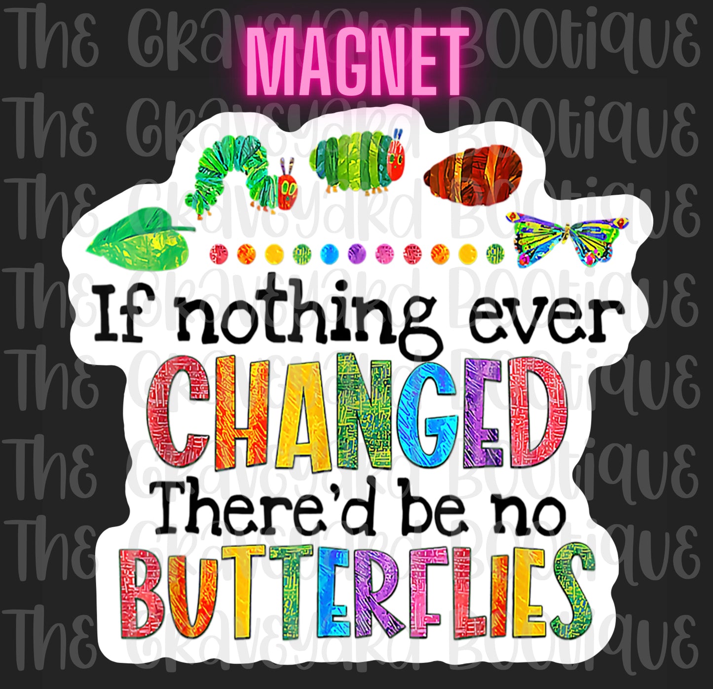 If Nothing Ever Changed There Would Be No Butterflies Magnet