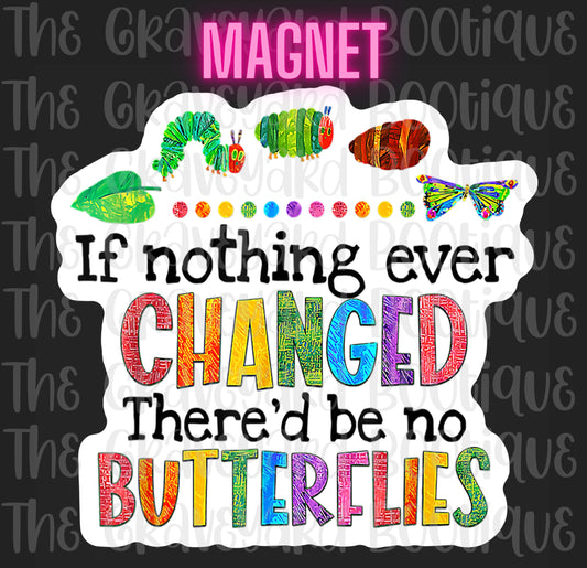 If Nothing Ever Changed There Would Be No Butterflies Magnet